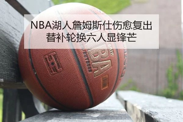 NBA湖人詹姆斯仕伤愈复出 替补轮换六人显锋芒